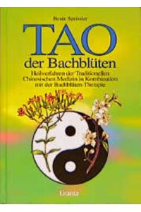 Tao der Bachblüten : Heilverfahren der traditionellen chinesischen Medizin in Kombination mit der Bachblüten-Therapie.   - Beate Sprissler ; Wulfing von Rohr