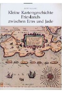 Kleine Kartengeschichte Frieslands zwischen Ems und Jade. Entwicklung d. Land-u. Seekartographie von ihren Anfängen bis zum Ende d. 19. Jh.