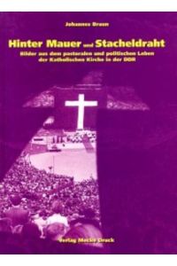 Hinter Mauer und Stacheldraht.   - Bilder aus dem pastoralen und politischen Leben der katholischen Kirche in der DDR.