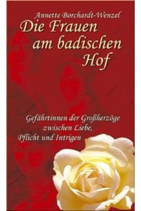 Die Frauen am badischen Hof : Gefährtinnen der Großherzöge zwischen Liebe, Pflicht und Intrigen (ka3h)