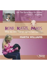 Hund, Katze, Maus - Wie du mit Tieren sprechen kannst: Ein Tier-Sprachkurs für Kinder von 7-14 Jahren