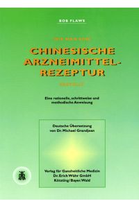 Wie man eine chinesische Arzneimittelrezeptur erstellt - Eine rationelle, schrittweise und methodische Anweisung - Deutsche Übersetzung von Dr. Michael Grandjean