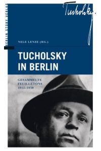 Tucholsky in Berlin : gesammelte Feuilletons 1912 - 1930.   - Herausgegeben von Nele Lenze.