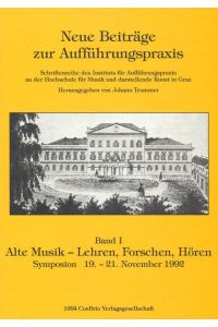 Neue Beiträge zur Aufführungspraxis  - Band I: Alte Musik - Lehren, Forschen, Hören Symposion 19. - 21. November 1992