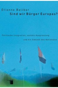 Sind wir Bürger Europas? Politische Integration, soziale Ausgrenzung und die Zukunft des Nationalen.   - Aus dem Franz. von Olga Anders ...