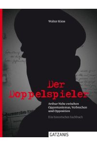 Der Doppelspieler. Reichskriminaldirektor Arthur Nebe zwischen Kriegsverbrechen und Opposition ; ein historisches Sachbuch.