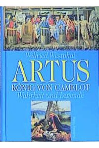 artus, könig von camelot. wahrheit und legende.