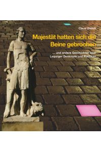 Majestät hatten sich die Beine gebrochen: . . . und andere Geschichten über Leipziger Denkmale und Plastiken