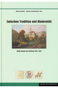 Zwischen Tradition und Modernität. König Johann von Sachsen 1801 - 1873 [Gebundene Ausgabe] Winfried Müller (Autor), Martina Schattkowsky (Autor)