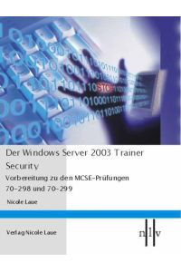 Der Windows Server 2003 Trainer - Security , Vorbereitung zu den MCSE-Prüfungen 70-298 und 70-299 von Nicole Laue