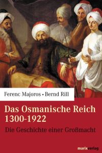 Das osmanische Reich 1300 - 1922 : die Geschichte einer Großmacht.   - Ferenc Majoros ; Bernd Rill