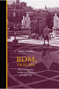 Rom, Träume. Moravia, Pasolini, Gadda und die Zeit der Dolce Vita