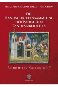 Die Handschriftensammlung der Badischen Landesbibliothek  - : bedrohtes Kulturerbe? / hg. von Peter Michael Ehrle u. Ute Obhof.