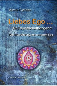 Liebes Ego . . . : Ein Freundschaftsangebot Die Aussöhnung mit unserem Ego