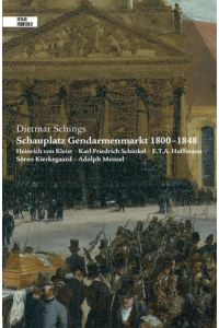 Schauplatz Gendarmenmarkt 1800-1848: Heinrich von Kleist – Karl Friedrich Schinkel – E. T. A Hoffmann – Sören Kierkegaard – Adolph Menzel