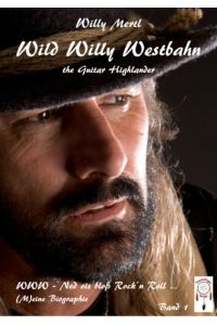 Wild Willy Westbahn - the guitar Highlander. Ned ois bloß Rock-'n'-Roll . . . (M)eine Biographie. Band 1.
