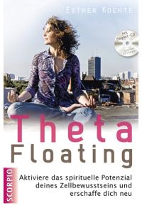 Theta floating : aktiviere das spirituelle Potenzial deines Zellbewusstseins und erschaffe dich neu.   - Esther Kochte