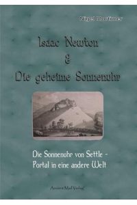 Isaac Newton & die geheime Sonnenuhr : die Sonnenuhr von Settle - Portal in eine andere Welt ; dies ist eine wahre Geschichte.   - Nigel Mortimer. [Übers. von Daniela Mattes]