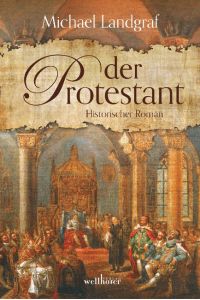 Der Protestant. Historischer Roman über die Zeit der Reformation.