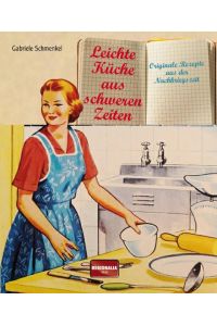 Leichte Küche aus schweren Zeiten: Originale Rezepte aus der Nachkriegszeit
