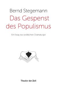 Das Gespenst des Populismus. Ein Essay zur politischen Dramaturgie.