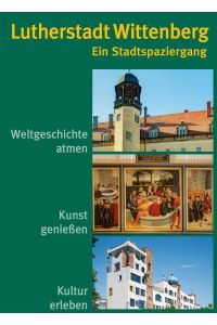 Lutherstadt Wittenberg. Ein Stadtspaziergang.   - Weltgeschichte atmen, Kunst genießen, Kultur erleben.