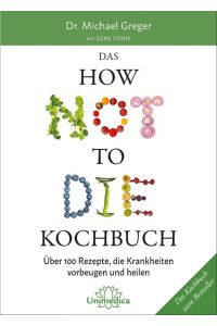 Das how not to die Kochbuch : über 100 Rezepte, die Krankheiten vorbeugen und heilen.