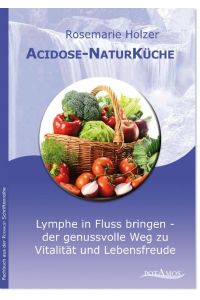 Acidose-NaturKüche. 2. Auflage.   - Lymphe in Fluss bringen - der genussvolle Weg zu Vitalität und Lebensfreude.