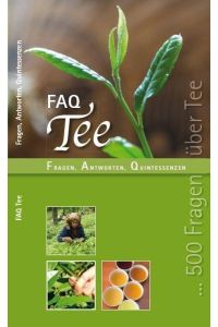 FAQ TEE: Fragen Antworten und Quintessenzen: Fragen, Antworten, Quintessenzen - Das Handbuch der Teewelten