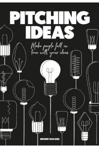 Pitching Ideas : Make People Fall in Love with your Ideas.   - Jeroen, van Geel