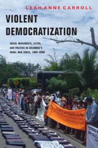 Violent Democratization  - Social Movements, Elites, and Politics in Colombia's Rural War Zones, 1984-2008