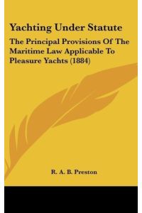 Yachting Under Statute  - The Principal Provisions Of The Maritime Law Applicable To Pleasure Yachts (1884)