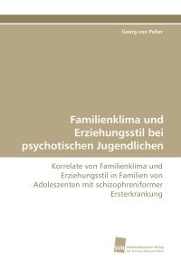 Familienklima und Erziehungsstil bei psychotischen Jugendlichen  - Korrelate von Familienklima und Erziehungsstil in Familien von Adoleszenten mit schizophreniformer Ersterkrankung