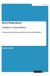 Zombies in Horrorfilmen  - Ursprung, Entwicklung und Intention des Zombiefilms