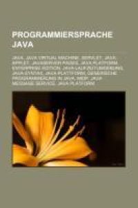 Programmiersprache Java - Java, Java Virtual Machine, Servlet, Java-Applet, JavaServer Pages, Java Platform, Enterprise Edition, Java-Laufzeitumgebung, Java-Syntax, Java-Plattform, Generische Programmierung in Java, MIDP, Java Message Service, Java Platform