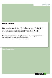 Die antiautoritäre Erziehung am Beispiel der Summerhill School von A. S. Neill  - Mit einem kritischen Vergleich zu den pädagogischen Grundsätzen von F. Schleiermacher