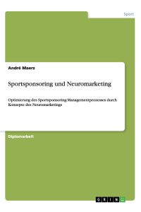 Sportsponsoring und Neuromarketing  - Optimierung des Sportsponsoring-Managementprozesses durch Konzepte des Neuromarketings