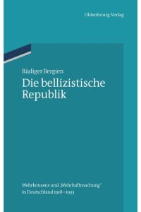 Die bellizistische Republik  - Wehrkonsens und Wehrhaftmachung in Deutschland 1918-1933