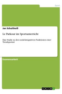 Le Parkour im Sportunterricht  - Eine Studie zu den sozial-integrativen Funktionen einer Trendsportart