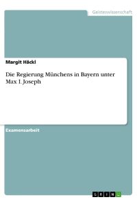 Die Regierung Münchens in Bayern unter Max I. Joseph