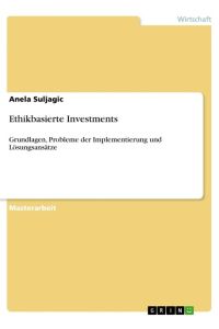 Ethikbasierte Investments  - Grundlagen, Probleme der Implementierung und Lösungsansätze