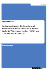 Reduktionsformen der Sprache und Kommunikationsproblematik in Samuel Becketts Warten auf Godot (1952) und Das letzte Band (1958)
