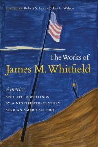 The Works of James M. Whitfield  - America and Other Writings by a Nineteenth-Century African American Poet
