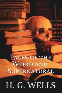 H. G. Wells  - Tales of the Weird and Supernatural