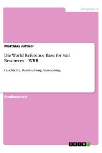Die World Reference Base for Soil Resources ¿ WRB  - Geschichte, Beschreibung, Anwendung