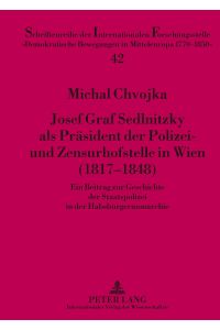 Josef Graf Sedlnitzky als Präsident der Polizei- und Zensurhofstelle in Wien (1817-1848)  - Ein Beitrag zur Geschichte der Staatspolizei in der Habsburgermonarchie