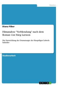 Filmanalyse Verblendung nach dem Roman von Stieg Larsson  - Die Entwicklung der Dramaturgie der Hauptfigur Lisbeth Salander