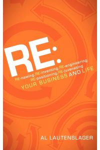 RE  - : RE-newing, RE-inventing, RE-engineering, RE-positioning, RE-juvenating your Business and Life