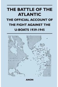 The Battle of the Atlantic - The Official Account of the Fight Against the U-Boats 1939-1945