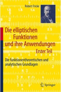 Die elliptischen Funktionen und ihre Anwendungen  - Erster Teil: Die funktionentheoretischen und analytischen Grundlagen